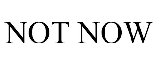 NOT NOW