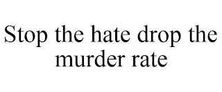 STOP THE HATE DROP THE MURDER RATE