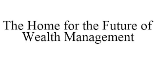 THE HOME FOR THE FUTURE OF WEALTH MANAGEMENT