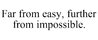 FAR FROM EASY, FURTHER FROM IMPOSSIBLE.