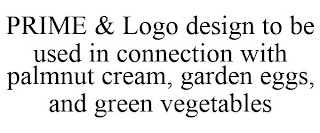 PRIME & LOGO DESIGN TO BE USED IN CONNECTION WITH PALMNUT CREAM, GARDEN EGGS, AND GREEN VEGETABLES