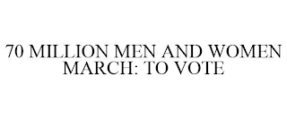 70 MILLION MEN AND WOMEN MARCH: TO VOTE