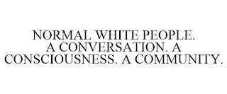 NORMAL WHITE PEOPLE. A CONVERSATION. A CONSCIOUSNESS. A COMMUNITY.