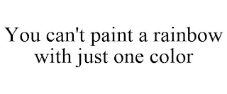 YOU CAN'T PAINT A RAINBOW WITH JUST ONE COLOR