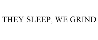 THEY SLEEP, WE GRIND