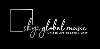 SKY GLOBAL MUSIC MUSIC IS LIFE SO LETS LIVE IT