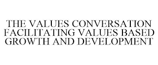 THE VALUES CONVERSATION FACILITATING VALUES BASED GROWTH AND DEVELOPMENT