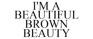 I'M A BEAUTIFUL BROWN BEAUTY