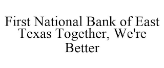 FIRST NATIONAL BANK OF EAST TEXAS TOGETHER, WE'RE BETTER