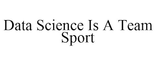DATA SCIENCE IS A TEAM SPORT