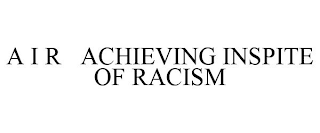 A I R ACHIEVING INSPITE OF RACISM