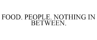 FOOD. PEOPLE. NOTHING IN BETWEEN.