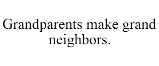 GRANDPARENTS MAKE GRAND NEIGHBORS.