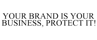 YOUR BRAND IS YOUR BUSINESS, PROTECT IT!