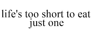 LIFE'S TOO SHORT TO EAT JUST ONE