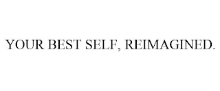 YOUR BEST SELF, REIMAGINED.