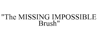 "THE MISSING IMPOSSIBLE BRUSH"