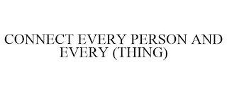 CONNECT EVERY PERSON AND EVERY (THING)