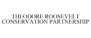 THEODORE ROOSEVELT CONSERVATION PARTNERSHIP