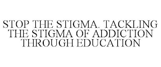 STOP THE STIGMA. TACKLING THE STIGMA OF ADDICTION THROUGH EDUCATION