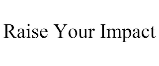 RAISE YOUR IMPACT