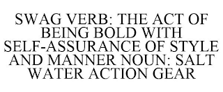 SWAG VERB: THE ACT OF BEING BOLD WITH SELF-ASSURANCE OF STYLE AND MANNER NOUN: SALT WATER ACTION GEAR