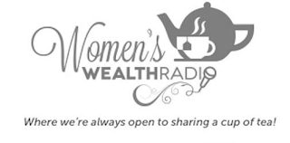 WOMEN'S WEALTHRADIO WHERE WE'RE ALWAYS OPEN TO SHARING A CUP OF TEA!