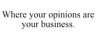 WHERE YOUR OPINIONS ARE YOUR BUSINESS.