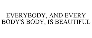 EVERYBODY, AND EVERY BODY'S BODY, IS BEAUTIFUL