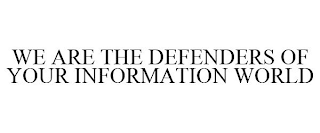 WE ARE THE DEFENDERS OF YOUR INFORMATION WORLD