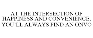 AT THE INTERSECTION OF HAPPINESS AND CONVENIENCE, YOU'LL ALWAYS FIND AN ONVO