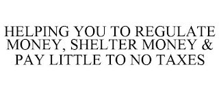 HELPING YOU TO REGULATE MONEY, SHELTER MONEY & PAY LITTLE TO NO TAXES