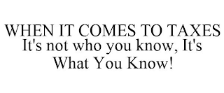 WHEN IT COMES TO TAXES IT'S NOT WHO YOU KNOW, IT'S WHAT YOU KNOW!