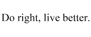 DO RIGHT, LIVE BETTER.