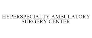 HYPERSPECIALTY AMBULATORY SURGERY CENTER