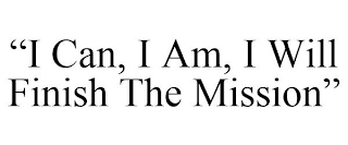 "I CAN, I AM, I WILL FINISH THE MISSION"