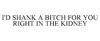 I'D SHANK A BITCH FOR YOU RIGHT IN THE KIDNEY