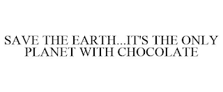 SAVE THE EARTH...IT'S THE ONLY PLANET WITH CHOCOLATE