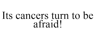 ITS CANCERS TURN TO BE AFRAID!