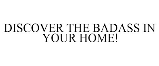 DISCOVER THE BADASS IN YOUR HOME!