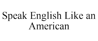 SPEAK ENGLISH LIKE AN AMERICAN