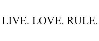 LIVE. LOVE. RULE.