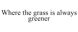 WHERE THE GRASS IS ALWAYS GREENER