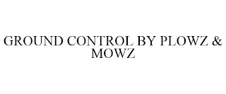 GROUND CONTROL BY PLOWZ & MOWZ