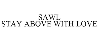 SAWL STAY ABOVE WITH LOVE