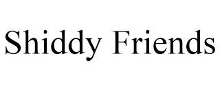 SHIDDY FRIENDS