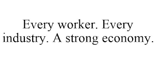 EVERY WORKER. EVERY INDUSTRY. A STRONG ECONOMY.