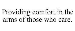 PROVIDING COMFORT IN THE ARMS OF THOSE WHO CARE.