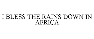 I BLESS THE RAINS DOWN IN AFRICA