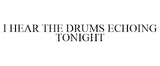 I HEAR THE DRUMS ECHOING TONIGHT